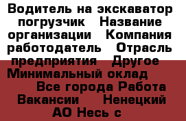 Водитель на экскаватор погрузчик › Название организации ­ Компания-работодатель › Отрасль предприятия ­ Другое › Минимальный оклад ­ 25 000 - Все города Работа » Вакансии   . Ненецкий АО,Несь с.